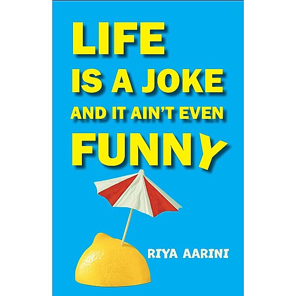 Life Is a Joke and It Ain't Even Funny: Not a Novel, Riya Aarini