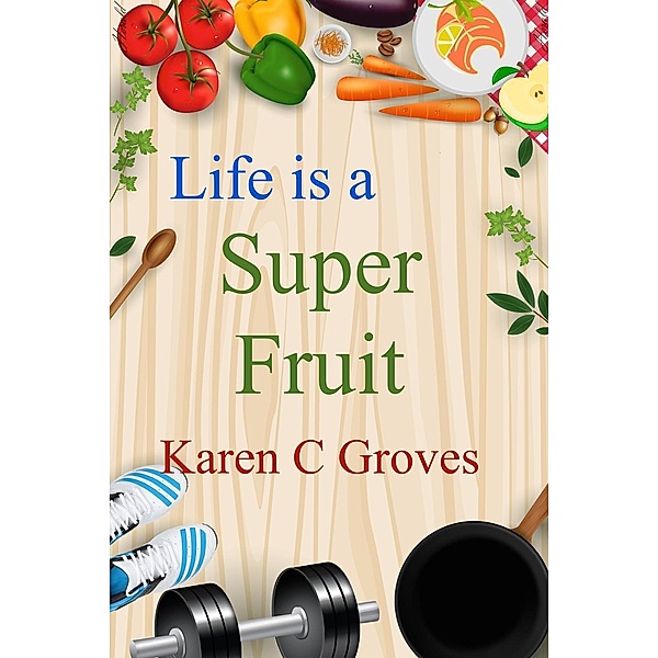 Life is a Super Fruit (Superfoods Series, #1), Karen C Groves
