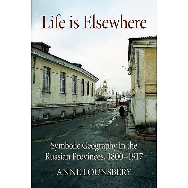 Life Is Elsewhere / NIU Series in Slavic, East European, and Eurasian Studies, Anne Lounsbery