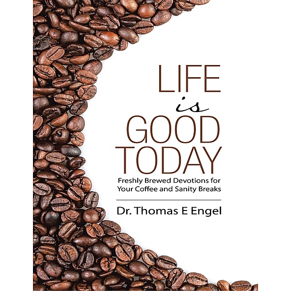 Life Is Good Today: Freshly Brewed Devotions for Your Coffee and Sanity Breaks, Thomas E Engel