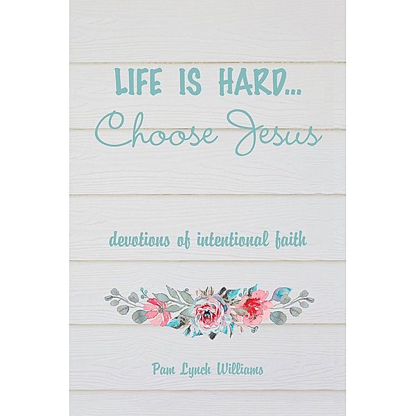 Life is hard...Choose Jesus, Pam Lynch Williams