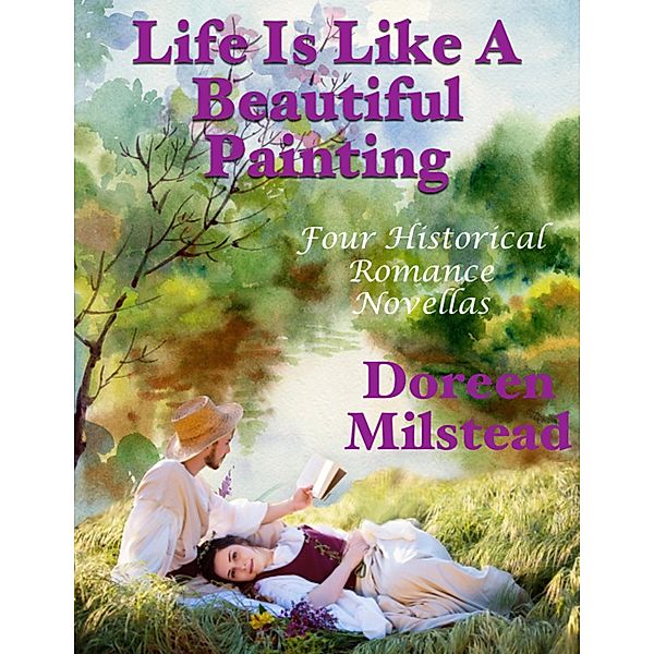 Life Is Like a Beautiful Painting: Four Historical Romance Novellas, Doreen Milstead