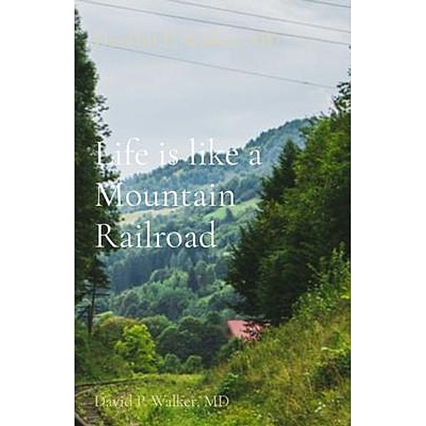 Life is like a Mountain Railroad / David P Walker, MD, David Walker