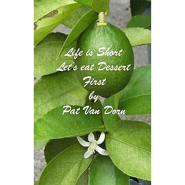 Life is Short: Let's eat Dessert First / Pat Van Dorn, Pat van Dorn
