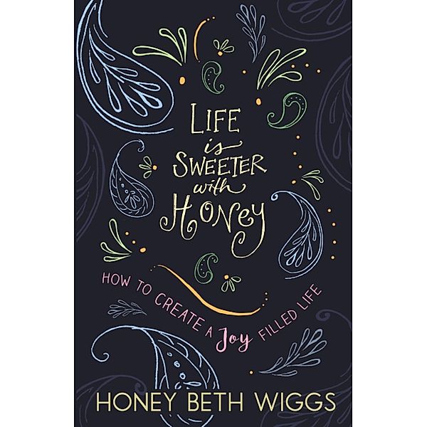 Life Is Sweeter With Honey: Creating a Joy Filled Life, Honey Wiggs