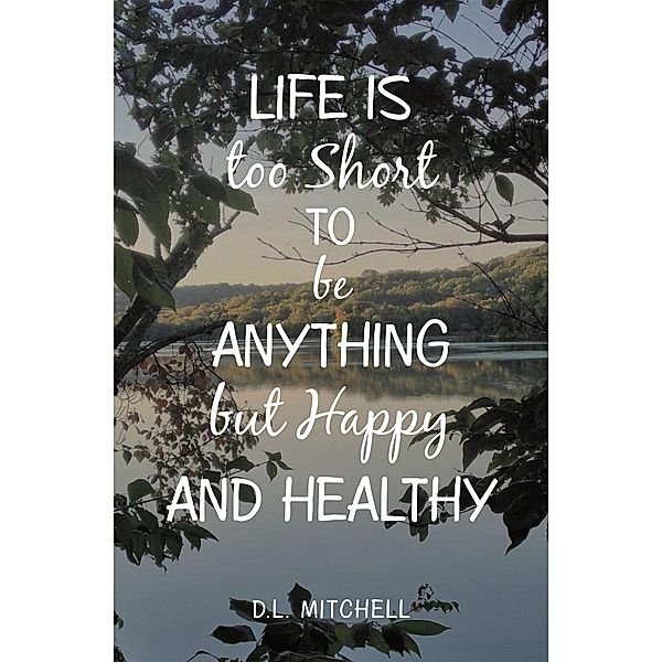 Life Is Too Short to Be Anything but Happy and Healthy, D. L. Mitchell