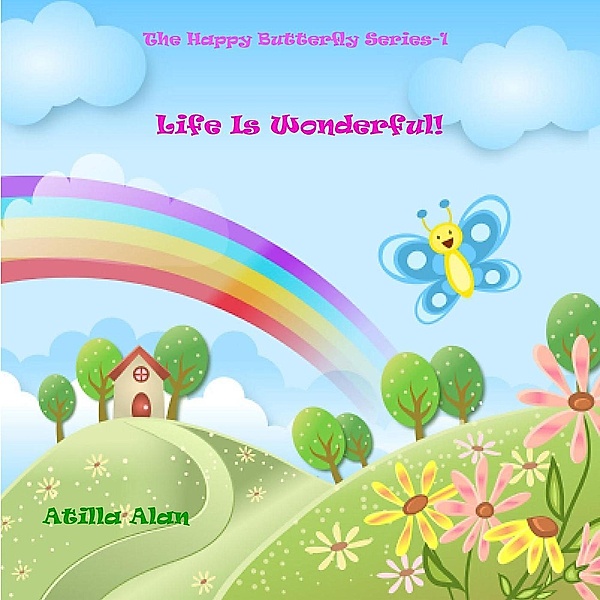 Life Is Wonderful! (The Happy Butterfly, #1), Atilla Alan