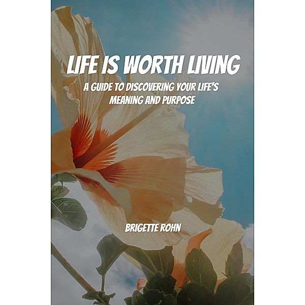 Life Is Worth Living! A Guide to Discovering Your Life's Meaning and Purpose, Brigitte Rohn