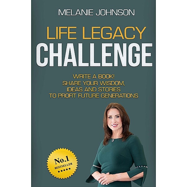 Life Legacy Challenge: Write a Book, Share Your Wisdom, Ideas and Stories to Profit Future Generations, Melanie Johnson