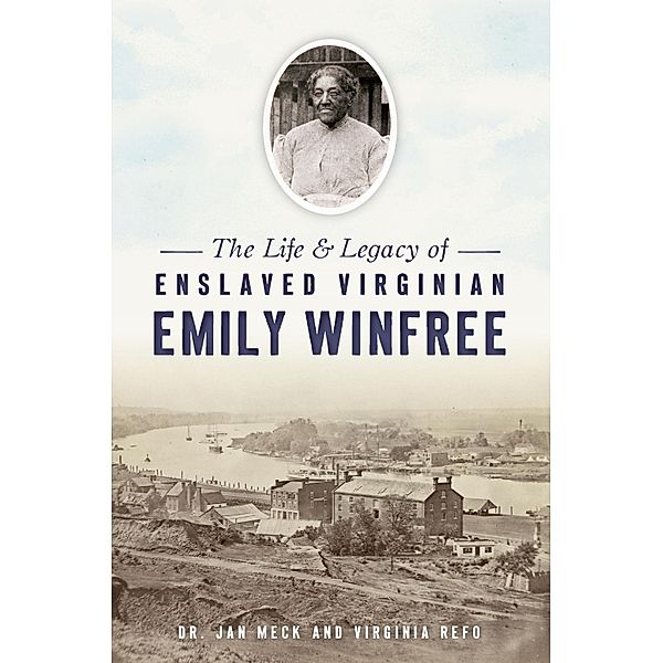 Life & Legacy of Enslaved Virginian Emily Winfree, The / The History Press, Jan Meck