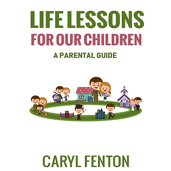 Life Lessons for Our Children: A Parental Guide, Caryl Fenton