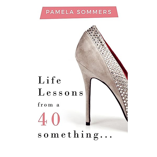 Life Lessons from a 40 something..., Pamela Sommers