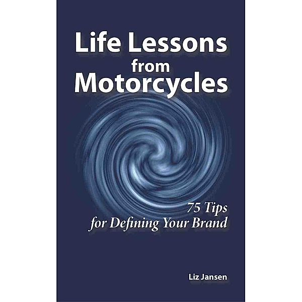 Life Lessons from Motorcycles: Seventy-Five Tips for Defining Your Brand / Liz Jansen, Liz Jansen