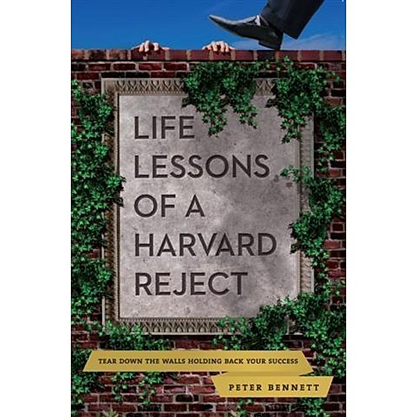 Life Lessons of a Harvard Reject, Peter Bennett