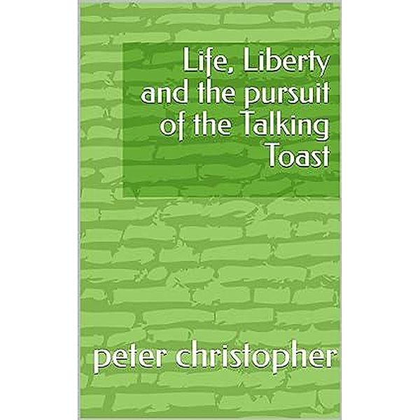 Life, Liberty and the pursuit of the Talking Toast, Peter Christopher