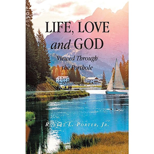 Life, Love and God Viewed Through the Porthole, Robert L. Porter Jr.