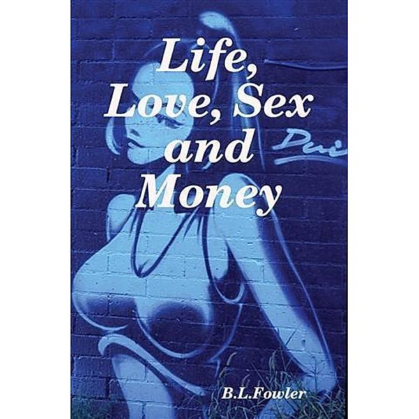 Life, Love, Sex and Money, B. L Fowler