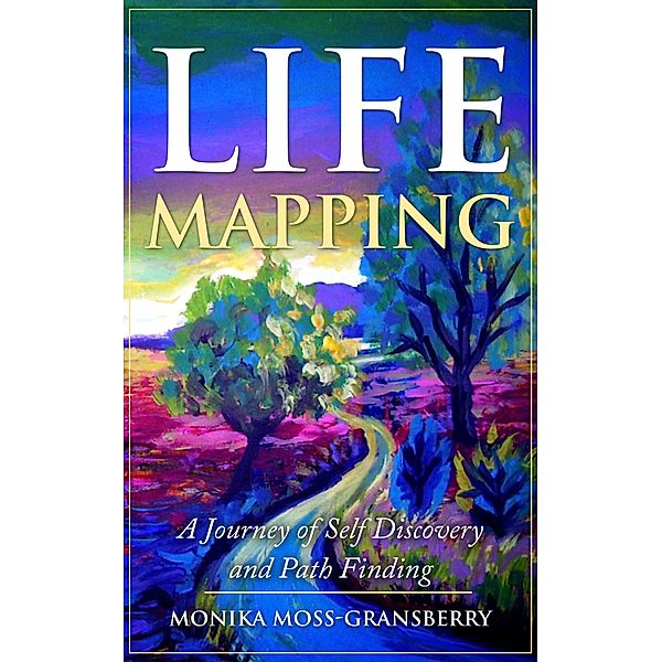 Life Mapping - A Journey to Self Discovery and Path Finding, Monika Moss-Gransberry