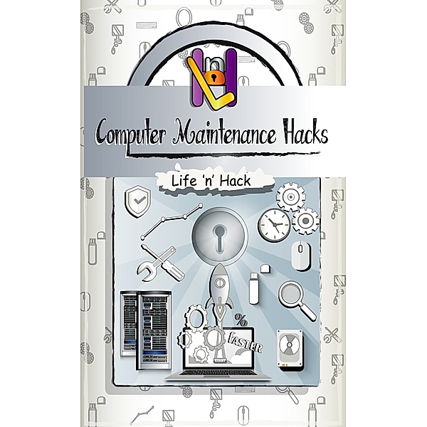 Life 'n' Hack: Computer Maintenance Hacks: 15 Simple Practical Hacks to Optimize, Speed Up and Make Computer Faster, Life 'n' Hack