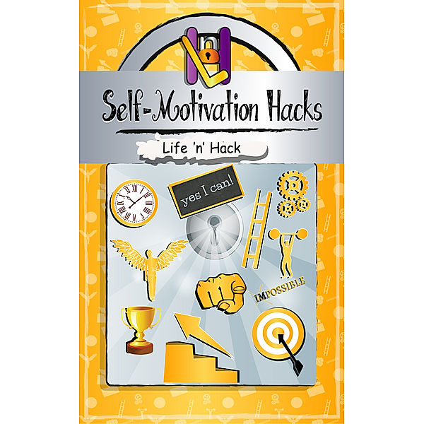 Life 'n' Hack: Self-Motivation Hacks: 15 Simple Practical Hacks to Get Motivated and Stay Motivated, Life 'n' Hack