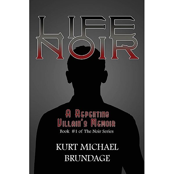 Life Noir: A Repenting Villain's Memoir, Kurt Michael Brundage