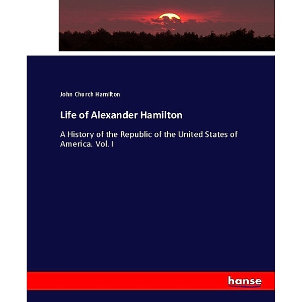 Life of Alexander Hamilton, John Church Hamilton