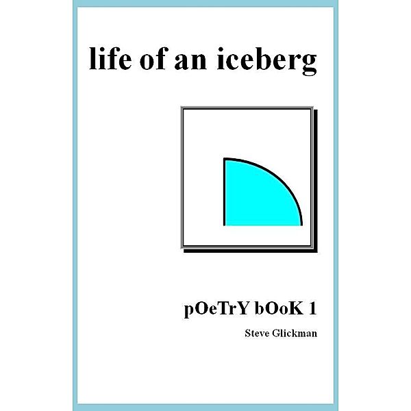 life of an iceberg: pOeTrY bOoK 1, Steve Glickman