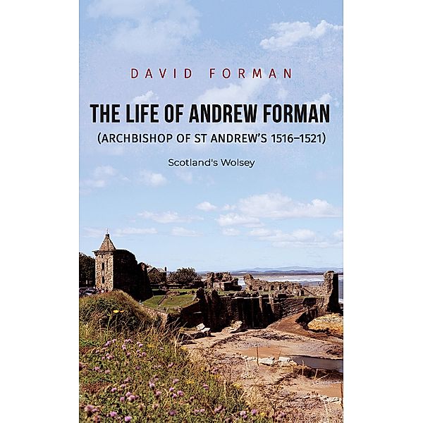 Life of Andrew Forman (Archbishop of St Andrew s 1516 1521) / Austin Macauley Publishers Ltd, David Forman