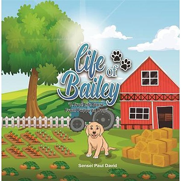 Life of Bailey - A True-Life Story - From Puppy to Dog / Life of Bailey - A True-Life Story, Sensei Paul David