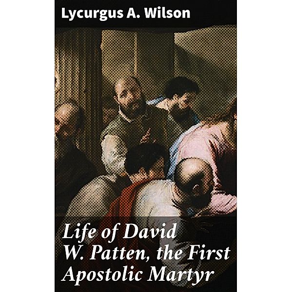 Life of David W. Patten, the First Apostolic Martyr, Lycurgus A. Wilson