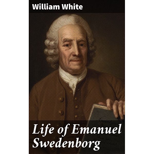 Life of Emanuel Swedenborg, William White