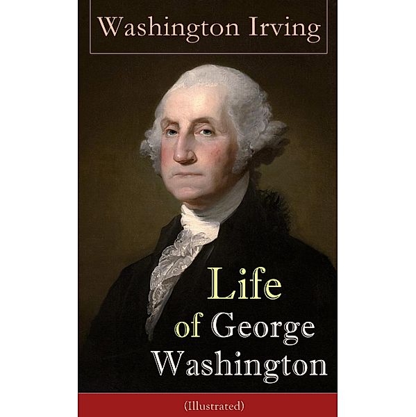 Life of George Washington (Illustrated), Washington Irving