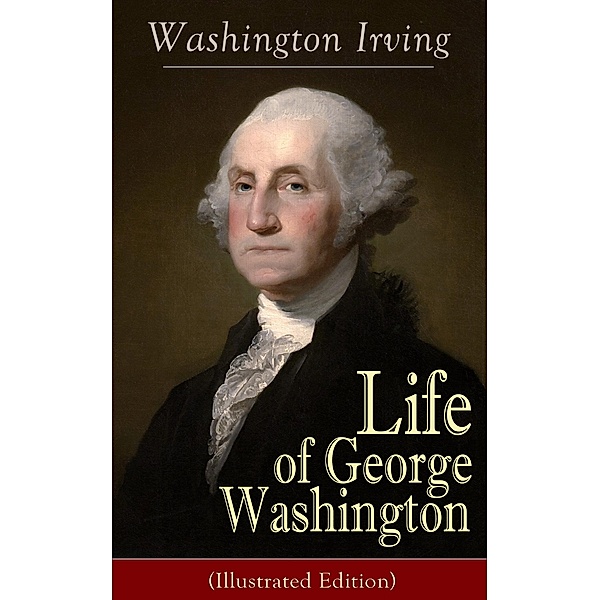 Life of George Washington (Illustrated Edition), Washington Irving