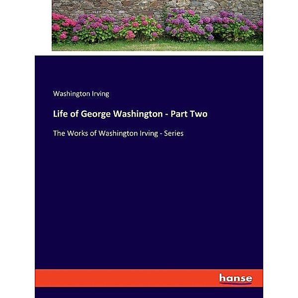 Life of George Washington - Part Two, Washington Irving