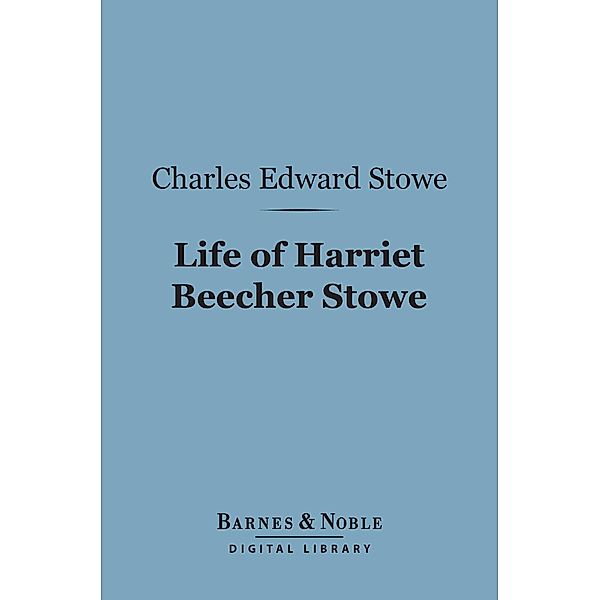 Life of Harriet Beecher Stowe (Barnes & Noble Digital Library) / Barnes & Noble, Charles Edward Stowe