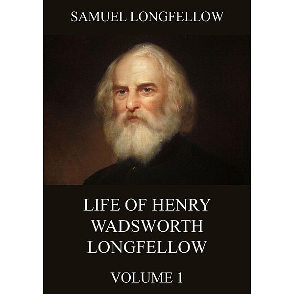 Life Of Henry Wadsworth Longfellow, Volume 1, Samuel Longfellow