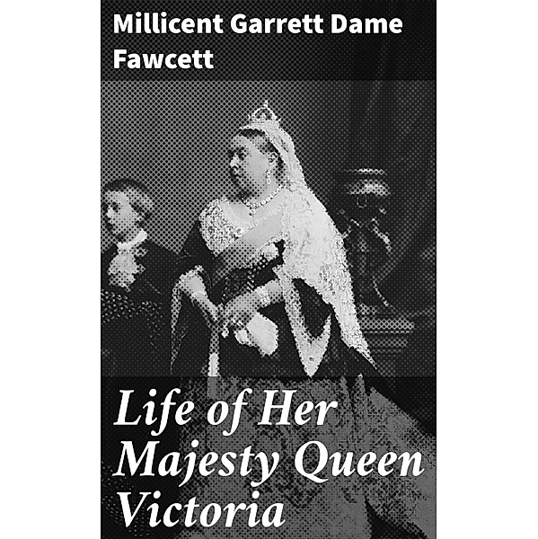 Life of Her Majesty Queen Victoria, Millicent Garrett Dame Fawcett