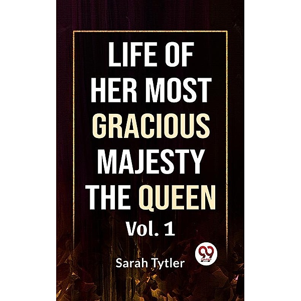 Life Of Her Most Gracious Majesty The Queen Vol.1, Sarah Tytler