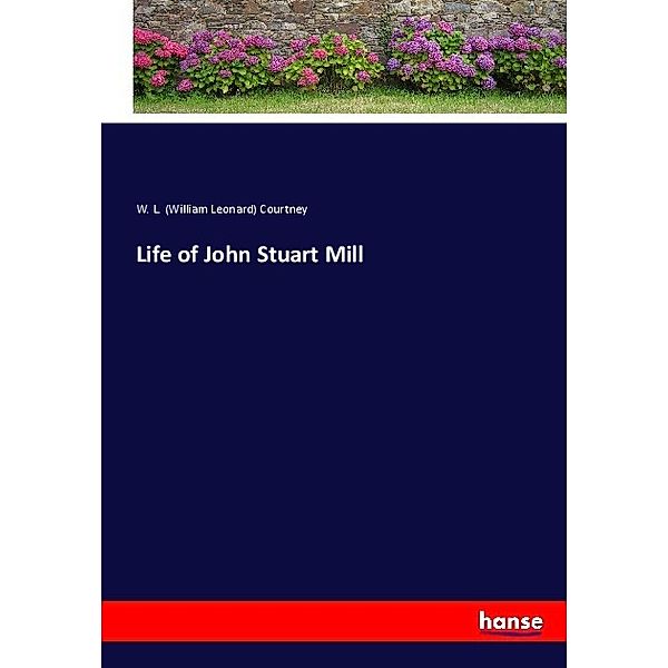 Life of John Stuart Mill, William L. Courtney