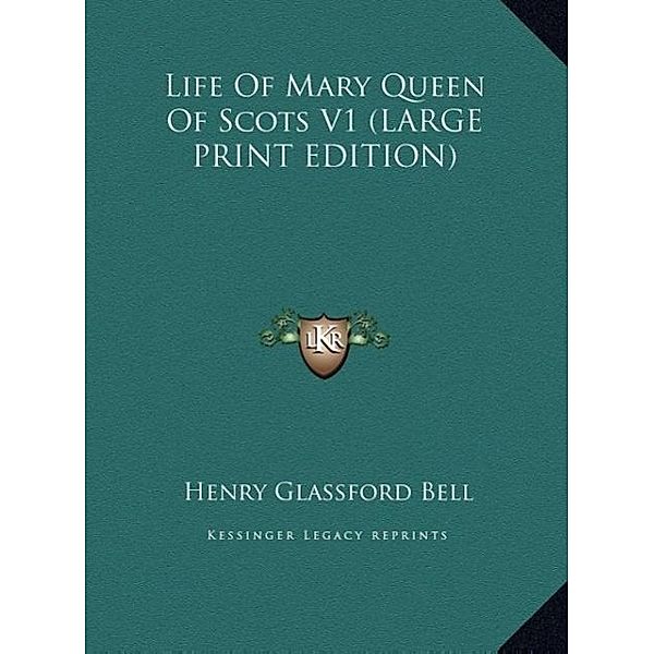 Life Of Mary Queen Of Scots V1 (LARGE PRINT EDITION), Henry Glassford Bell