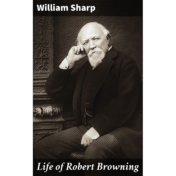 Life of Robert Browning, William Sharp