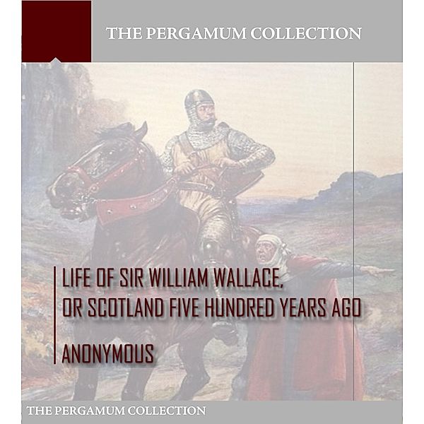 Life of Sir William Wallace, or Scotland Five Hundred Years Ago, Anonymous