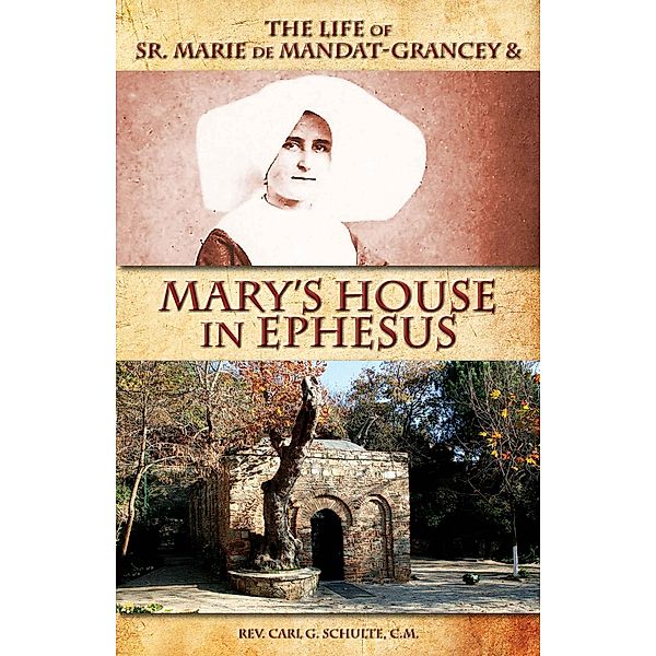 Life of Sr. Marie de Mandat-Grancey and Mary's House in Ephesus, C. M. Rev. Carl G. Schulte