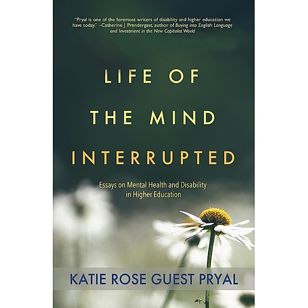 Life of the Mind Interrupted: Essays on Mental Health and Disability in Higher Education, Katie Rose Pryal