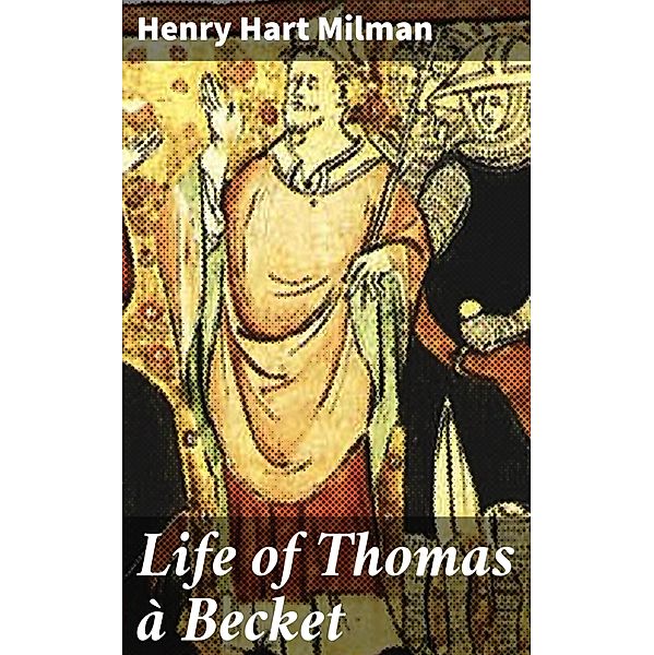 Life of Thomas à Becket, Henry Hart Milman