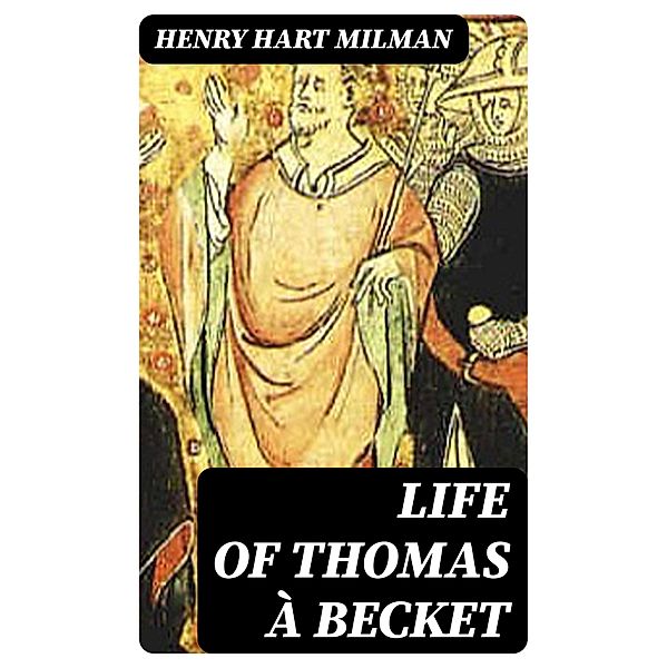 Life of Thomas à Becket, Henry Hart Milman