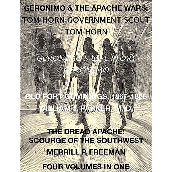 Life of Tom Horn, Government Scout, Geronimo's Story of His Life, Annals of Old Fort Cummings, New Mexico 1867-1868, The Dread Apache: Early Day Scourge of the Southwest (4 Volumes In 1), Tom Horn, Geronimo, William T. Parker M. D., Merrill P. Freeman
