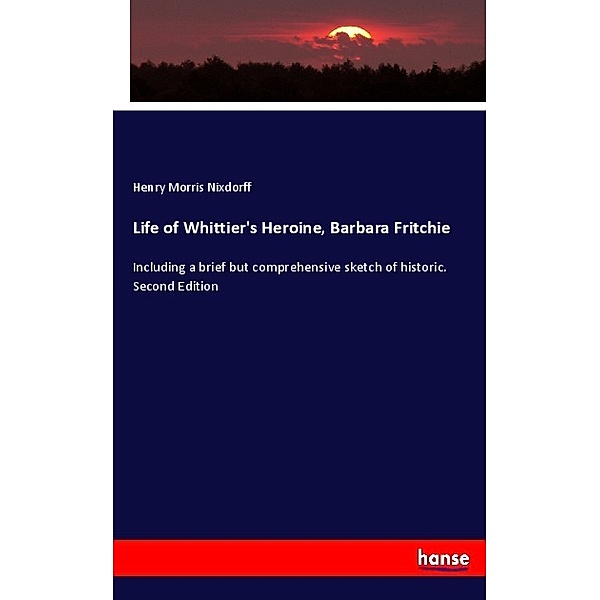 Life of Whittier's Heroine, Barbara Fritchie, Henry Morris Nixdorff