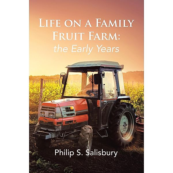 Life on a Family Fruit Farm: the Early Years, Philip S. Salisbury