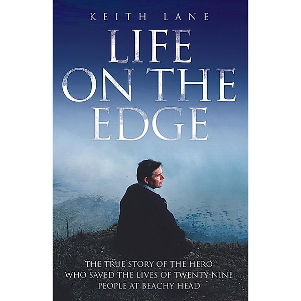 Life on the Edge - The true story of the hero who saved the lives of twenty-nine people at Beachy Head, Keith Lane